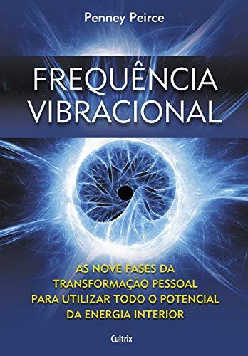 Frequência Vibracional: As Nove Fases da Transformação Pessoal Para Utilizar Todo o Potencial da Energia Interior