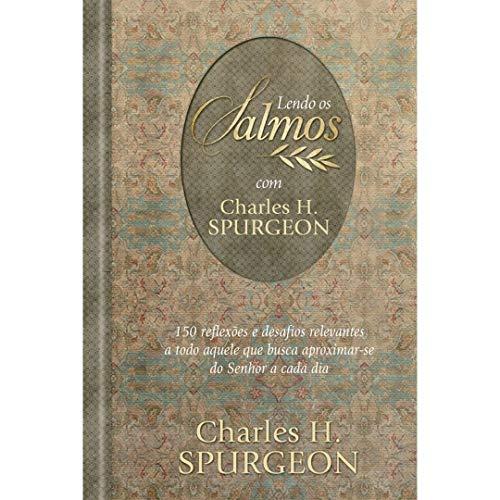 Lendo os Salmos com Charles H. Spurgeon: 150 reflexões e desafios relevantes a todo aquele que busca aproximar-se do Senhor a cada dia