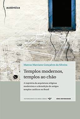Templos modernos, templos ao chão: A trajetória da arquitetura religiosa modernista e a demolição de antigos templos católicos no Brasil