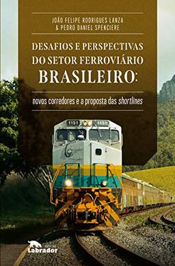 Desafios e perspectivas do setor ferroviário brasileiro: Novos corredores e a proposta de shortlines