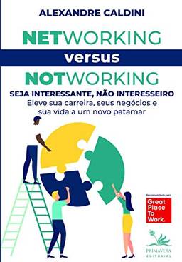 Networking versus Notworking: Seja interessante, não interesseiro: Eleve sua carreira, seus negócios e sua vida a um novo patamar