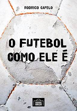 O futebol como ele é: As histórias dos clubes brasileiros, investigadas em seus meandros políticos e econômicos, explicam como e por que se ganha (e se perde) neste jogo