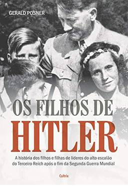 Os Filhos de Hitler: A História dos Filhos e Filhas de Líderes do Alto Escalão do Terceiro Reich Após o Fim da Segunda Guerra Mundial