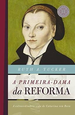 A primeira-dama da reforma: A extraordinária vida de Catarina von Bora (500 anos da reforma)