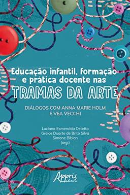 Educação Infantil, Formação e Prática Docente nas Tramas da Arte: Diálogos com Anna Marie Holm e Vea Vecchi