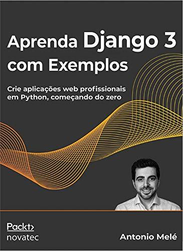 Aprenda Django 3 com Exemplos: Crie Aplicações web Profissionais em Python, Começando do Zero
