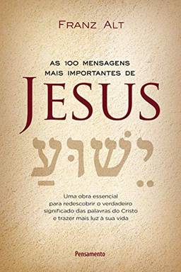 As 100 Mensagens mais importantes de Jesus Cristo: Uma Obra Essencial para Redescobrir o Verdadeiro Significado das Palavras do Cristo e Trazer Mais Luz à sua Vida