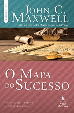 O mapa do sucesso: Como atingir seus alvos e alcançar seus sonhos (Coleção Liderança com John C. Maxwell)