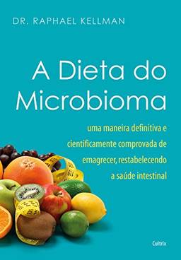 A Dieta do Microbioma: Uma maneira definitiva e cientificamente comprovada de emagrecer, restabelecendo a saúde intestinal
