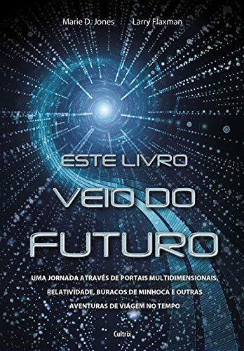 Este Livro Veio do Futuro: Uma Jornada Através de Portais Multidimensionais, Relatividade, Buraco de Minhoca e Outras Aventuras de Viagem no Tempo
