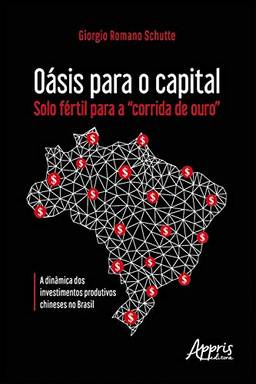Oásis para o Capital – Solo Fértil para a "Corrida De Ouro":: A Dinâmica dos Investimentos Produtivos Chineses no Brasil