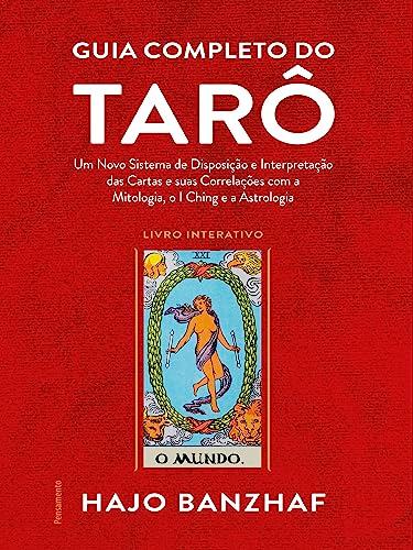 Guia Completo do Tarô: um Novo Sistema de Disposição e Interpretação das Cartas e Suas Correlações com a Mitologia, o I Ching e a Astrologia