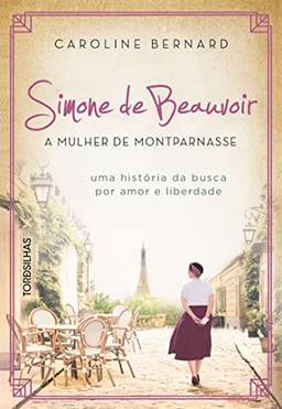 Simone de Beauvoir: a mulher de Montparnasse: Uma história da busca por amor e liberdade