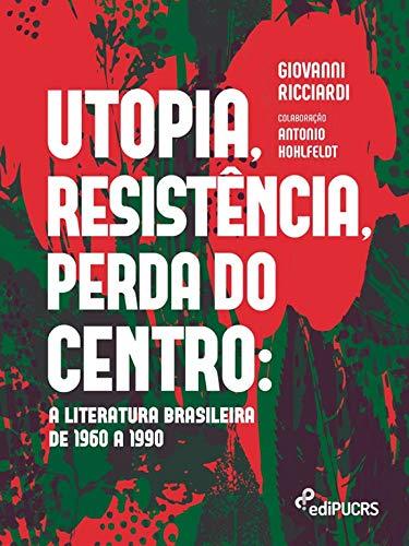 Utopia, resistência, perda do centro: a literatura brasileira de 1960 a 1990