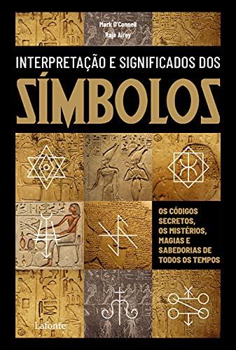 Interpretação e significado dos Símbolos: Os Códigos secretos, os mistérios, magia e sabedorias de todos os tempos
