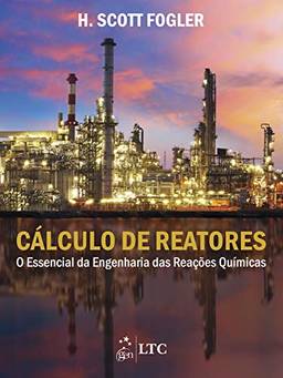 Cálculo de Reatores - O Essencial da Engenharia das Reações Químicas