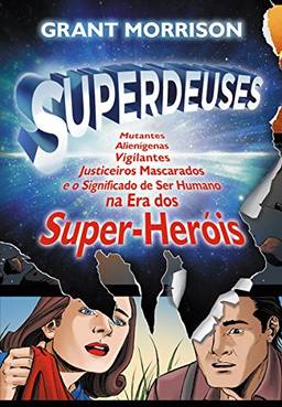 Superdeuses: Mutantes, Alienígenas, Vigilantes, Justiceiros Mascarados e o Significado de Ser Humano na Era dos Super-Heóis