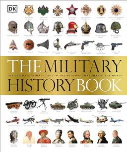 The Military History Book: The Ultimate Visual Guide to the Weapons That Shaped the World