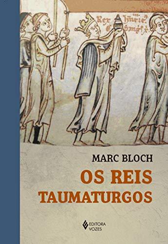 Os Reis Taumaturgos: Estudo sobre o caráter sobrenatural atribuído ao poder regio particularmente na França e na Inglaterra