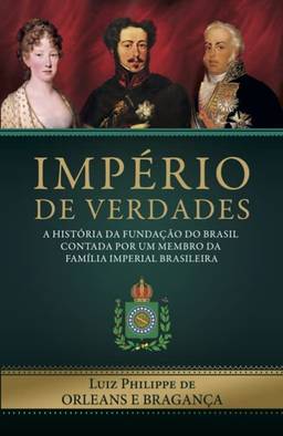 Império de Verdades: a história da fundação do Brasil contada por um membro da família imperial brasileira