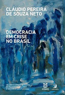 Democracia em Crise no Brasil: Valores Constitucionais, Antagonismo Político e Dinâmica Institucional