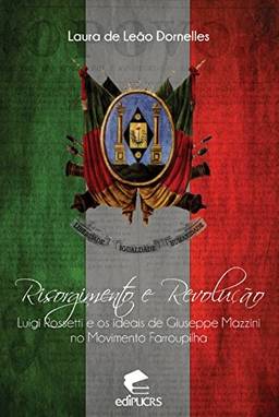 Risorgimento e revolução Luigi Rossetti e os ideais de Giuseppe Mazzini no movimento farroupilha