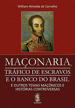 Maçonaria, tráfico de escravos e o Banco do Brasil: E outros temas maçônicos e histórias controversas