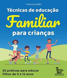 Técnicas de educação familiar para crianças: 50 práticas para educar filhos de 0 a 12 anos.