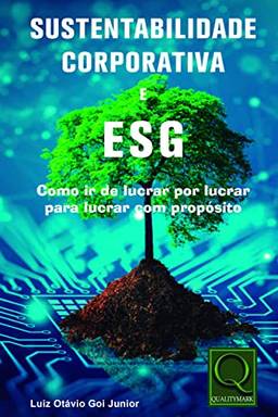 Sustentabilidade Corporativa e ESG Como ir de lucrar por lucrar para lucrar com propósito