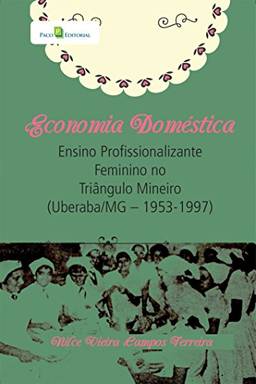 Economia Doméstica: Ensino Profissionalizante Feminino no Triângulo Mineiro (Uberaba/MG - 1953 a 1997)