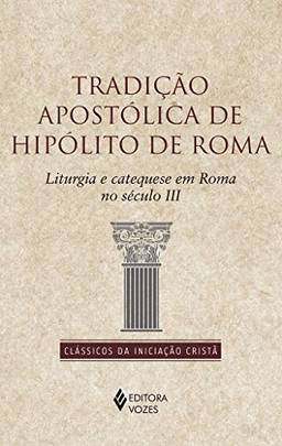 Tradição apostólica de Hipólito de Roma: Liturgia e catequese em Roma no século II