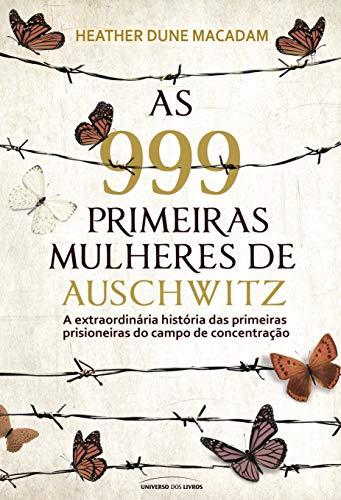 As 999 primeiras mulheres de Auschwitz: a extraordinária história das primeiras prisioneiras do campo de concentração