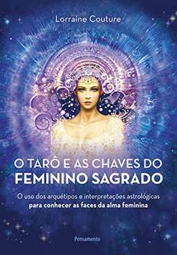 O tarô e as chaves do feminino sagrado: O uso dos arquétipos e interpretações astrológicas para conhecer as faces da alma feminina