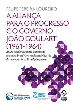 A aliança para o progresso e o governo João Goulart (1961-1964): Ajuda econômica norte-americana a estados brasileiros e a desestabilização da democracia no Brasil pós-guerra