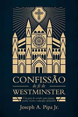 Confissão de Fé de Westminster. Um Guia de Estudos Para Igrejas, Escolas Cristãs e Educação Domiciliar