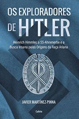 Os exploradores de Hitler: Heinrich Himmler, a SSAhnenerbe e a busca insana pelas origens da raça ariana