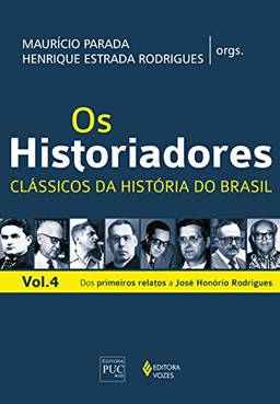 Os Historiadores - Clássicos da história vol. 4: Dos primeiros relatos a José Honório Rodrigues
