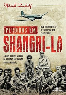 Perdidos em Shangri-la: A mais incrível missão de resgate da Segunda Guerra Mundial : uma história real de sobrevivência e aventuras