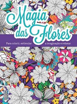 Magia das Flores - Série Para Colorir, Estimular a Imaginação e Relaxar