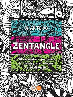 A arte do Zentangle : 50 desenhos, projetos e ideias para relaxar e se divertir