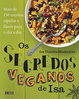Os segredos veganos de Isa: Mais de 150 receitas práticas e fáceis para o dia a dia