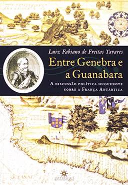 Entre Genebra E A Guanabara. Discussão Política Huguenote Sobre A França Antártica